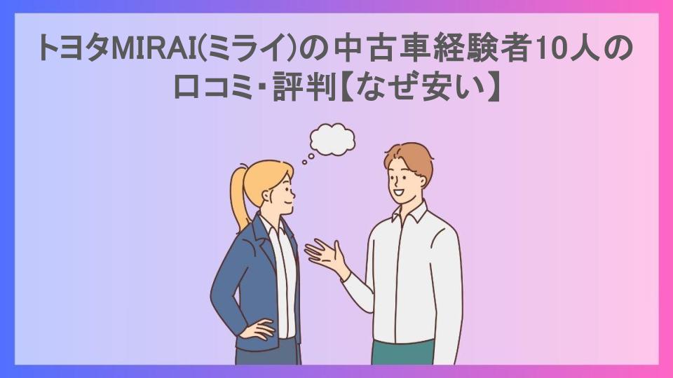 トヨタMIRAI(ミライ)の中古車経験者10人の口コミ・評判【なぜ安い】